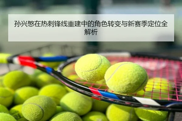 孙兴慜在热刺锋线重建中的角色转变与新赛季定位全解析