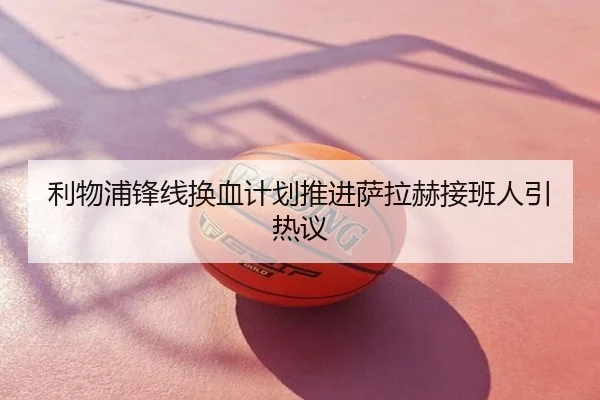 利物浦锋线换血计划推进萨拉赫接班人引热议