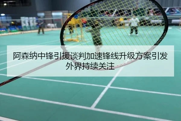 阿森纳中锋引援谈判加速锋线升级方案引发外界持续关注